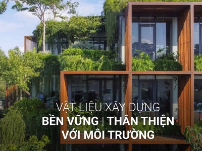 LỰA CHỌN VẬT LIỆU XÂY DỰNG BỀN VỮNG VÀ THÂN THIỆN VỚI MÔI TRƯỜNG